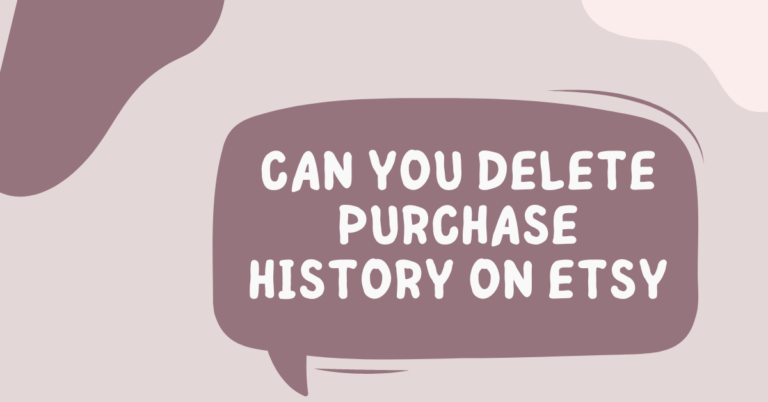 Is Deleting Your Etsy Purchase History Possible? What You Need to Know