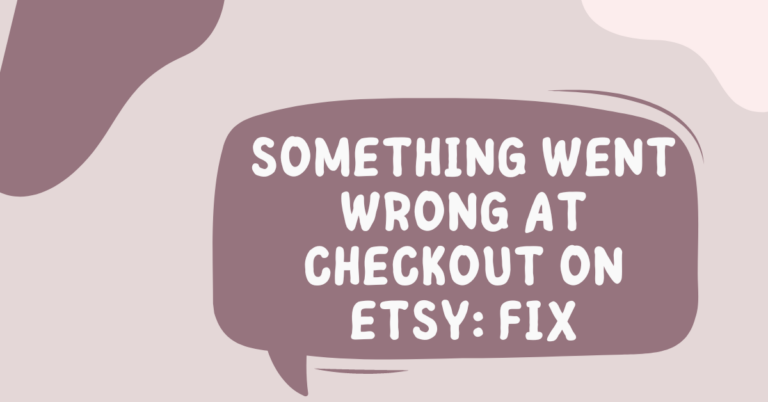 Something Went Wrong at Checkout on Etsy: Here Are 6 Easy Fixes